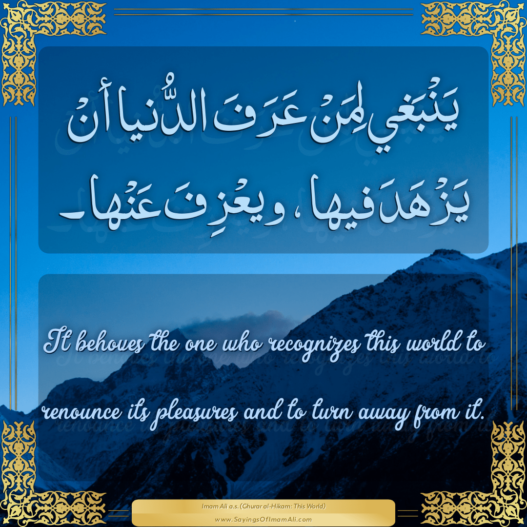 It behoves the one who recognizes this world to renounce its pleasures and...